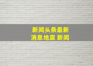 新闻头条最新消息地震 新闻